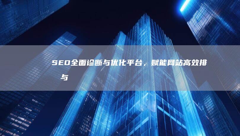 SEO全面诊断与优化平台，赋能网站高效排名与流量增长